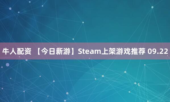牛人配资 【今日新游】Steam上架游戏推荐 09.22