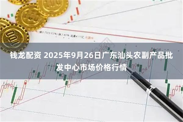 钱龙配资 2025年9月26日广东汕头农副产品批发中心市场价格行情