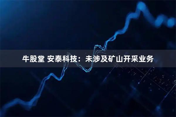 牛股堂 安泰科技：未涉及矿山开采业务