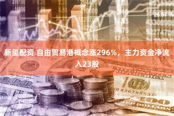 新玺配资 自由贸易港概念涨296%，主力资金净流入23股
