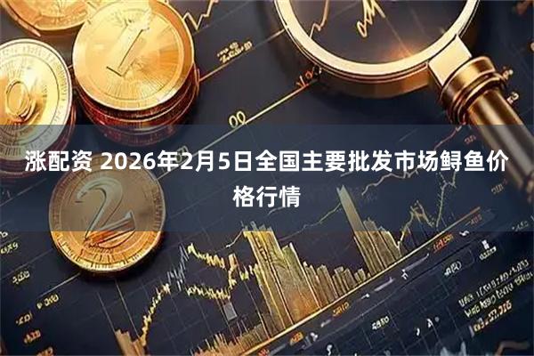 涨配资 2026年2月5日全国主要批发市场鲟鱼价格行情
